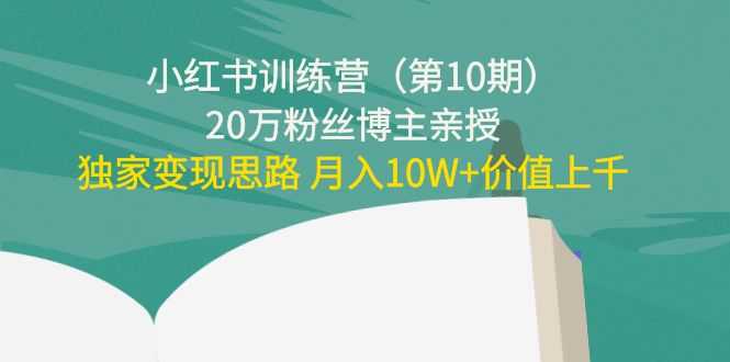 图片[1]-小红书训练营（第10期）20万粉丝博主亲授：独家变现思路 月入10W+价值上千-课程网