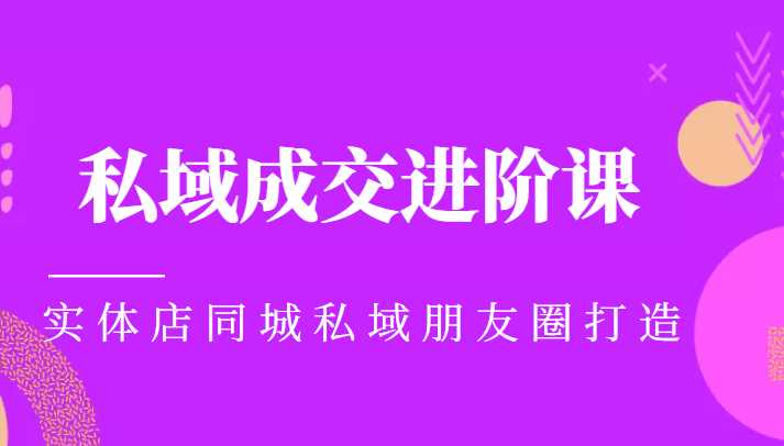 图片[1]-实体同城获客必学私域成交进阶课，实体店同城私域朋友圈打造-课程网