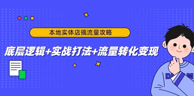 图片[1]-本地实体店搞流量攻略：底层逻辑+实战打法+流量转化变现-课程网