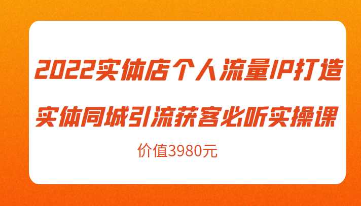 图片[1]-2022实体店个人流量IP打造实体同城引流获客必听实操课，61节完整版（价值3980元）-课程网