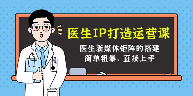 图片[1]-医生IP打造运营课，医生新媒体矩阵的搭建，简单粗暴，直接上手-课程网